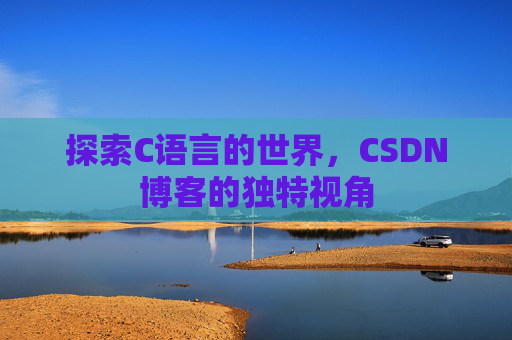 探索C语言的世界,CSDN博客的独特视角